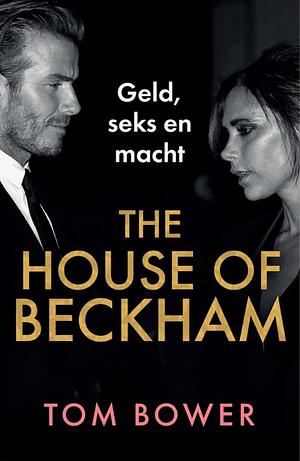 The House of Beckham: Geld, seks en macht by Tom Bower