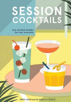 Session Cocktails: Low-Alcohol Drinks for Any Occasion by Editors of Punch, Drew Lazor