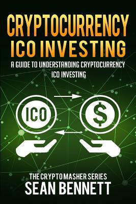 Cryptocurrency ICO Investing: A Guide to Understanding ICO Investing by Sean Bennett