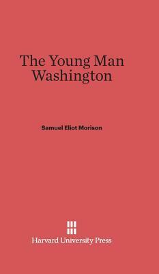 The Young Man Washington by Samuel Eliot Morison
