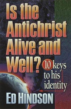 Is the Antichrist Alive and Well?: 10 Keys to His Identity by Edward E. Hindson