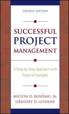 Successful Project Management: A Step-By-Step Approach with Practical Examples by Gregory D. Githens, Milton D. Rosenau