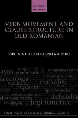 Verb Movement and Clause Structure in Old Romanian by Gabriela Alboiu, Virginia Hill