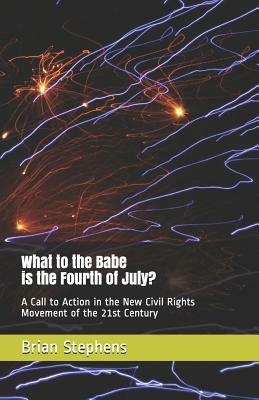 What to the Babe is the Fourth of July?: A Call to Action in the New Civil Rights Movement of the 21st Century by Brian Stephens