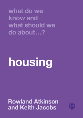 What Do We Know and What Should We Do about Housing? by Rowland Atkinson, Keith Jacobs