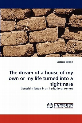 The Dream of a House of My Own or My Life Turned Into a Nightmare by Victoria Wilson