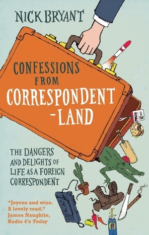 Confessions from Correspondentland: The Dangers and Delights of Life as a Foreign Correspondent by Nick Bryant