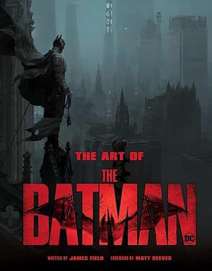 The Art of The Batman: The Official Behind-the-Scenes Companion to the Film by Matt Reeves, James Field, James Field