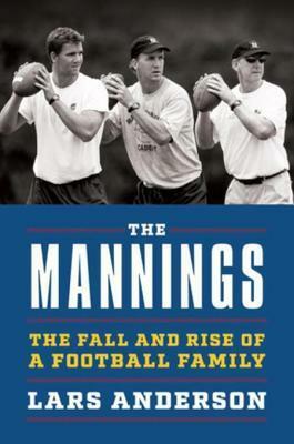 The Mannings: The Fall and Rise of a Football Family by Lars Anderson