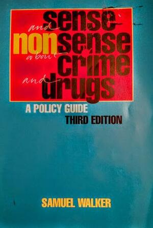 Sense and Nonsense About Crime and Drugs: A Policy Guide by Samuel E. Walker