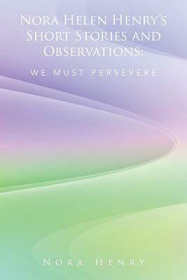 Nora Helen Henry's Short Stories and Observations: We Must Persevere by Nora Henry