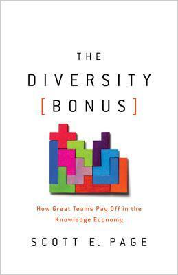 The Diversity Bonus: How Great Teams Pay Off in the Knowledge Economy by Scott E Page