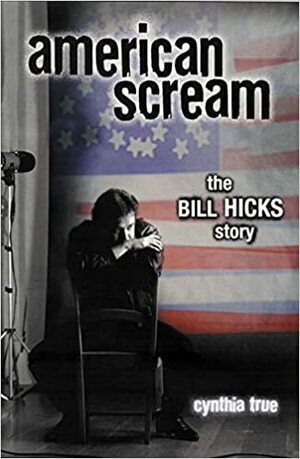 American Scream: The Bill Hicks Story by Cynthia True
