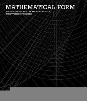 Mathematical Form: John Pickering and the Architecture of the Inversion Principle by Patrik Schumacher, George Liaropoulos-Legendre