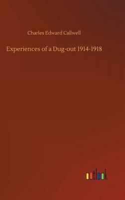 Experiences of a Dug-Out 1914-1918 by Charles Edward Callwell