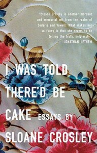 I Was Told There'd Be Cake by Sloane Crosley