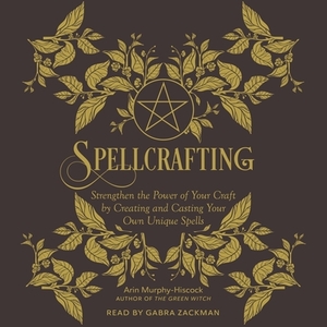 Spellcrafting: Strengthen the Power of Your Craft by Creating and Casting Your Own Unique Spells by Arin Murphy-Hiscock