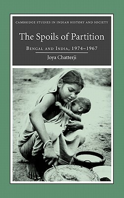 The Spoils of Partition: Bengal and India, 1947-1967 by Joya Chatterji