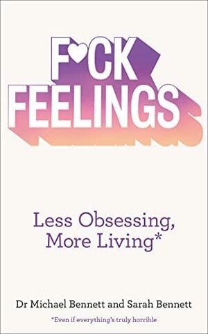 F*ck Feelings: Less Obsessing, More Living by Sarah Bennett, Michael I. Bennett