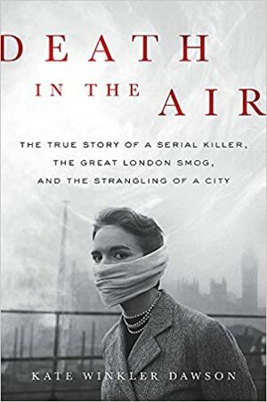 Śmierć wisi w powietrzu. Prawdziwa historia seryjnego mordercy i wielkiego smogu w Londynie by Kate Winkler Dawson