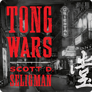 Tong Wars: The Untold Story of Vice, Money, and Murder in New York's Chinatown by Scott D. Seligman