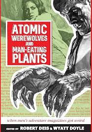 Atomic Werewolves and Man-Eating Plants: When Men's Adventure Magazines Got Weird by Wyatt Doyle, Robert Deis