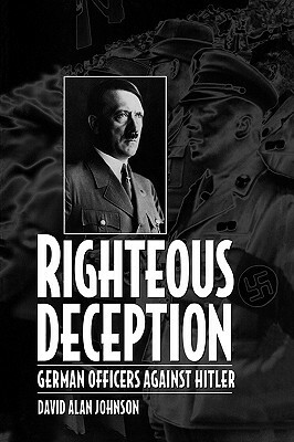 Righteous Deception: German Officers Against Hitler by David A. Johnson