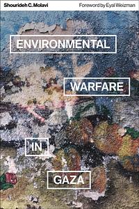 Environmental Warfare in Gaza: Colonial Violence and New Landscapes of Resistance by Shourideh C. Molavi