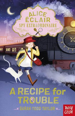 Alice Éclair, Spy Extraordinaire!: A Recipe for Trouble by Sarah Todd Taylor, Sarah Todd Taylor