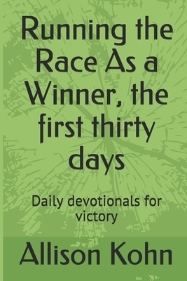 Running the Race As a Winner, the first thirty days: Daily devotionals for victory by Allison Kohn