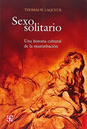 Sexo Solitario. Una Historia Cultural de La Masturbacion by Thomas W. Laqueur