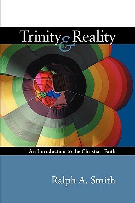 Trinity and Reality: An Introduction to the Christian Faith by Ralph A. Smith