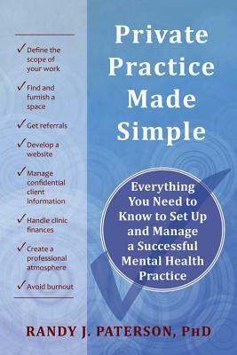 Private Practice Made Simple: Everything You Need to Know to Set Up and Manage a Successful Mental Health Practice by Randy J. Paterson