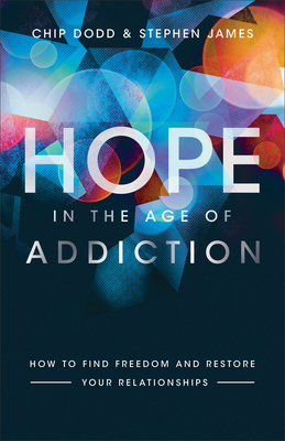 Hope in the Age of Addiction: How to Find Freedom and Restore Your Relationships by Chip Dodd, Stephen James