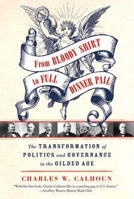 From Bloody Shirt to Full Dinner Pail: The Transformation of Politics and Governance in the Gilded Age by Jon Franklin