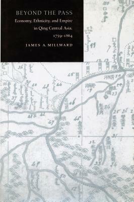 Beyond the Pass: Economy, Ethnicity, and Empire in Qing Xinjiang, 1759-1864 by James A. Millward