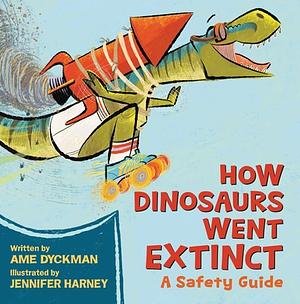 How Dinosaurs Went Extinct: A Safety Guide by Jennifer Harney, Ame Dyckman