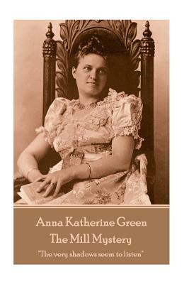 Anna Katherine Green - The Mill Mystery: "The very shadows seem to listen" by Anna Katharine Green