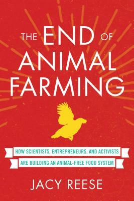 The End of Animal Farming: How Scientists, Entrepreneurs, and Activists Are Building an Animal-Free Food System by Jacy Reese