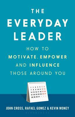 The Everyday Leader: How to Motivate, Empower and Influence Those Around You by Kevin Money, Rafael Gomez, John Cross