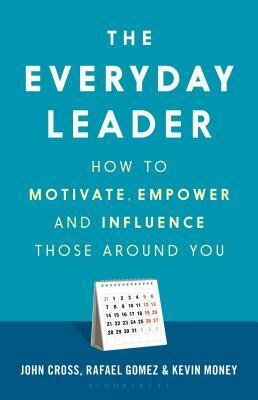 The Everyday Leader: How to Motivate, Empower and Influence Those Around You by John Cross, Rafael Gomez, Kevin Money