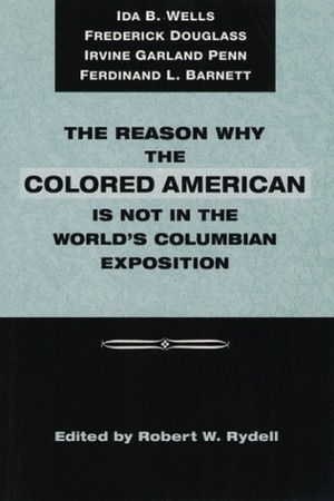 The Reason Why Colored American Is Not in World's Columbian Exposition: The Afro-American's Contribution to Columbian Literature by Robert W. Rydell