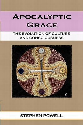 Apocalyptic Grace: The Evolution of Culture and Consciousness by Stephen Ma Lpcc Powell
