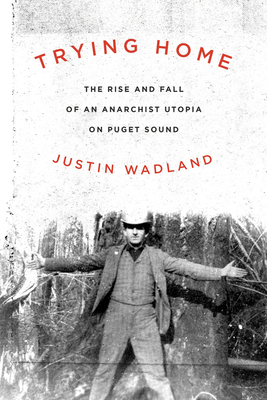 Trying Home: The Rise and Fall of an Anarchist Utopia on Puget Sound by Justin Wadland