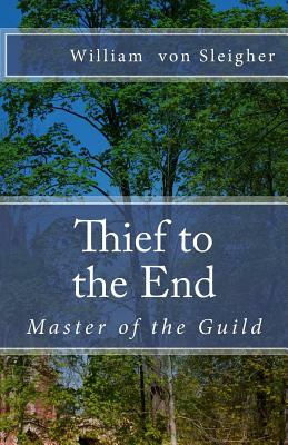 Thief to the End: Master of the Guild by William Von Sleigher