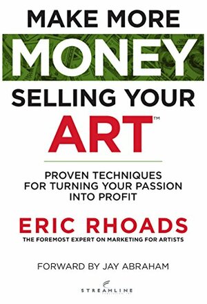 Make More Money Selling Your Art: Proven Techniques For Turning Your Passion Into Profit by Eric Rhoads, Jay Abraham