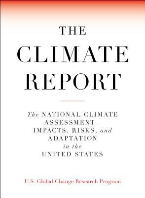 The Climate Report: National Climate Assessment-Impacts, Risks, and Adaptation in the United States by U S Global Change Research Program