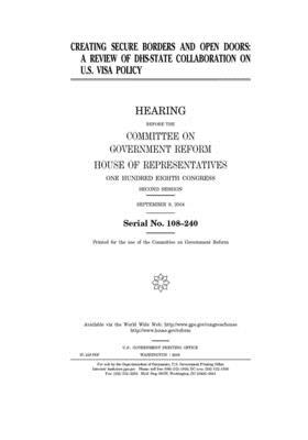 Creating secure borders and open doors: a review of DHS-State collaboration on U.S. visa policy by Committee on Government Reform (house), United St Congress, United States House of Representatives