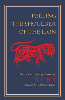 Feeling the Shoulder of the Lion: Poetry and Teaching Stories of Rumi by Rumi
