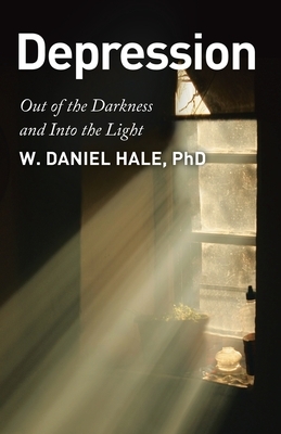 Depression - Out of the Darkness and Into the Light by W. Daniel Hale